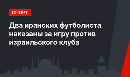 Два иранских футболиста наказаны за игру против израильского клуба