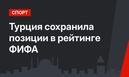 Турция сохранила позиции в рейтинге ФИФА