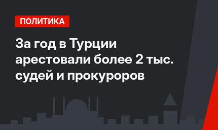 За год в Турции арестовали более 2 тыс. судей и прокуроров