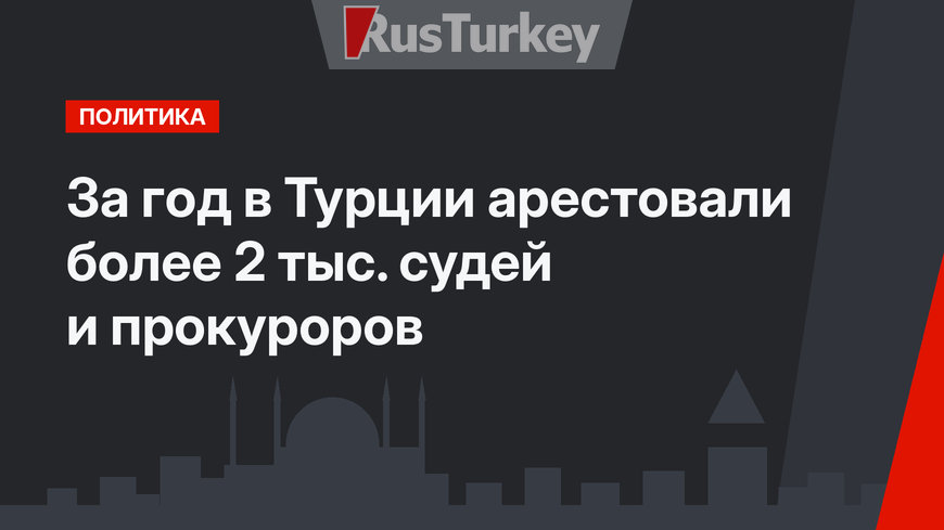 За год в Турции арестовали более 2 тыс. судей и прокуроров