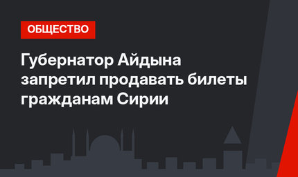 Губернатор Айдына запретил продавать билеты гражданам Сирии