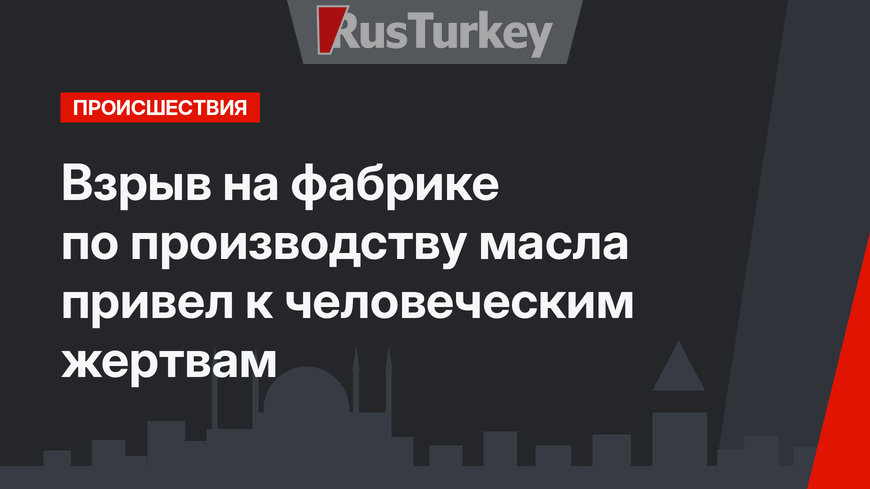 Взрыв на фабрике по производству масла привел к человеческим жертвам