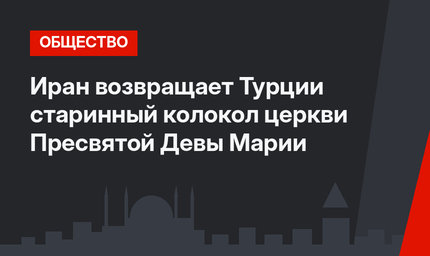 Иран возвращает Турции старинный колокол церкви Пресвятой Девы Марии