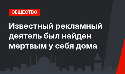 Известный рекламный деятель был найден мертвым у себя дома