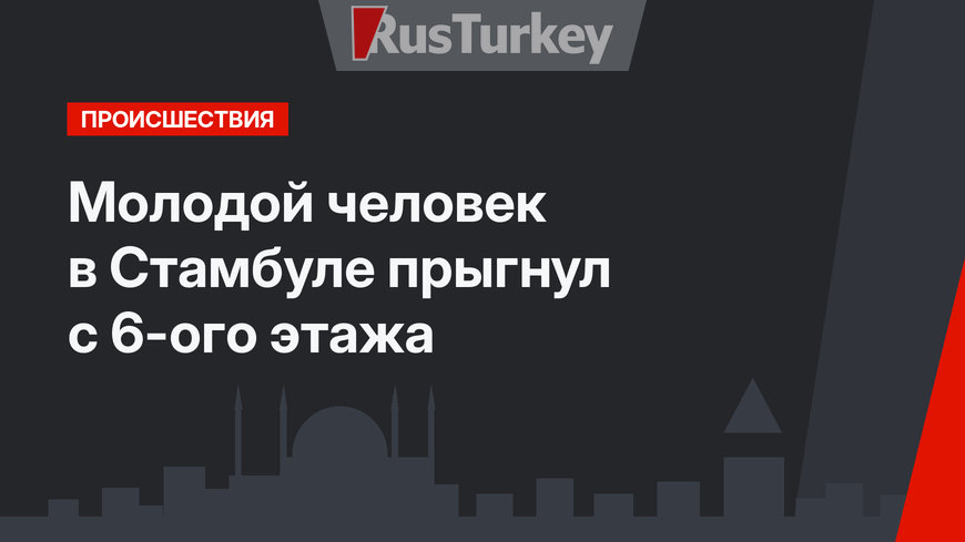 Молодой человек в Стамбуле прыгнул с 6-ого этажа