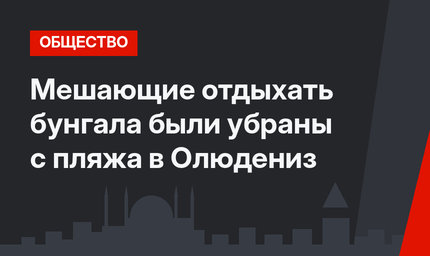 Мешающие отдыхать бунгала были убраны с пляжа в Олюдениз