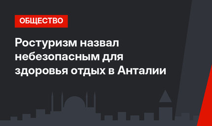 Ростуризм назвал небезопасным для здоровья отдых в Анталии