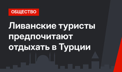 Ливанские туристы предпочитают отдыхать в Турции
