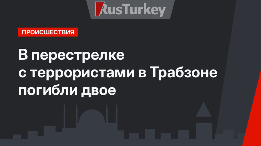 В перестрелке с террористами в Трабзоне погибли двое