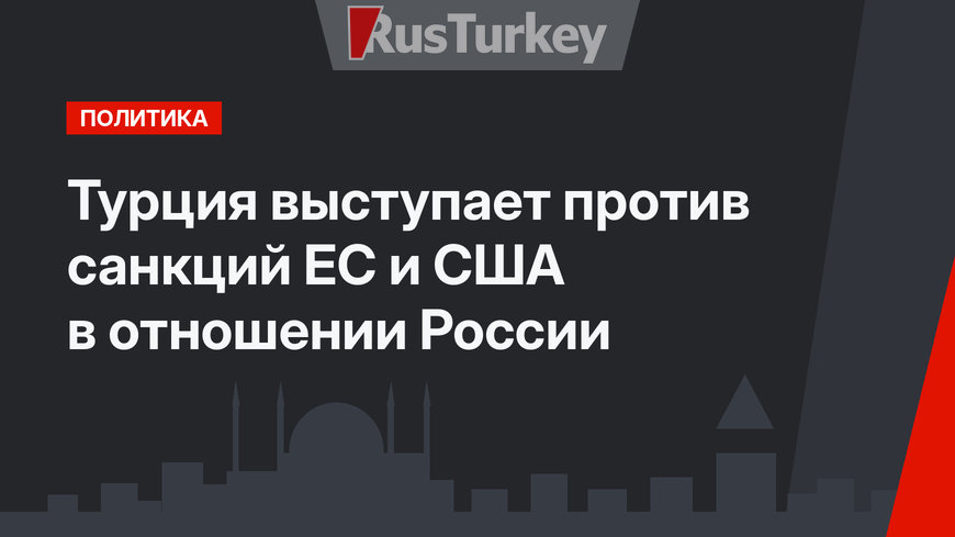 Турция выступает против санкций ЕС и США в отношении России