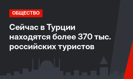 Сейчас в Турции находятся более 370 тыс. российских туристов 