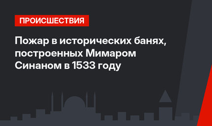 Пожар в исторических банях, построенных Мимаром Синаном в 1533 году