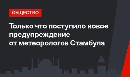 Только что поступило новое предупреждение от метеорологов Стамбула