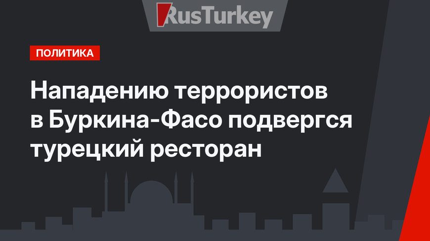 Нападению террористов в Буркина-Фасо подвергся турецкий ресторан