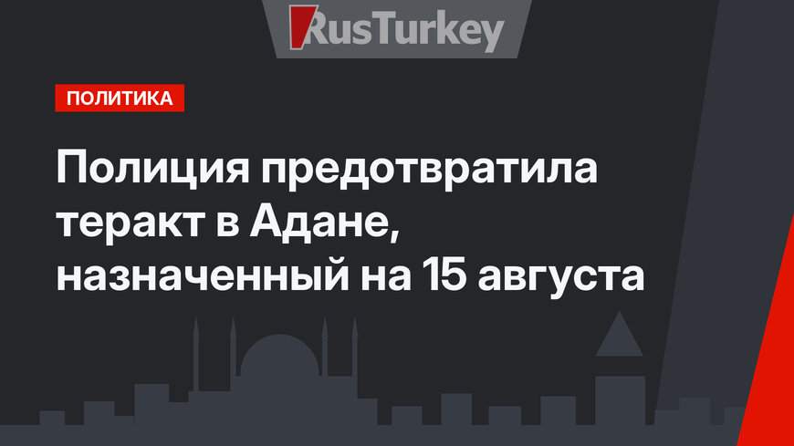 Полиция предотвратила теракт в Адане, назначенный на 15 августа