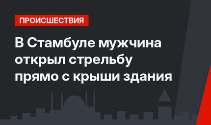 В Стамбуле мужчина открыл стрельбу прямо с крыши здания