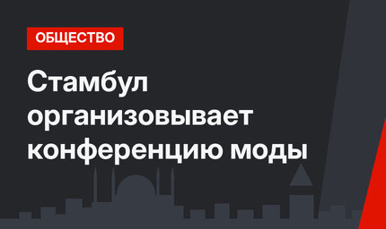 Стамбул организовывает конференцию моды