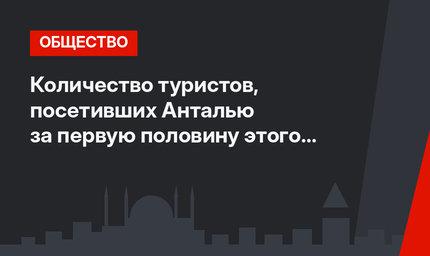 Количество туристов, посетивших Анталью за первую половину этого года, уже сравнялось с количеством приехавших в 2016 году