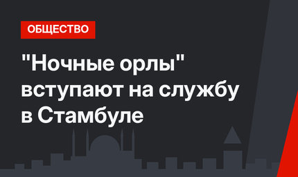 "Ночные орлы"  вступают на службу в Стамбуле