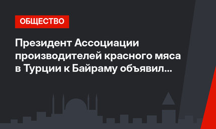 Президент Ассоциации производителей красного мяса в Турции к Байраму объявил цену на крупный рогатый скот