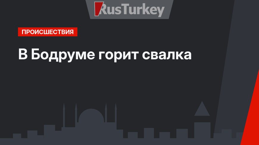 В Бодруме горит свалка