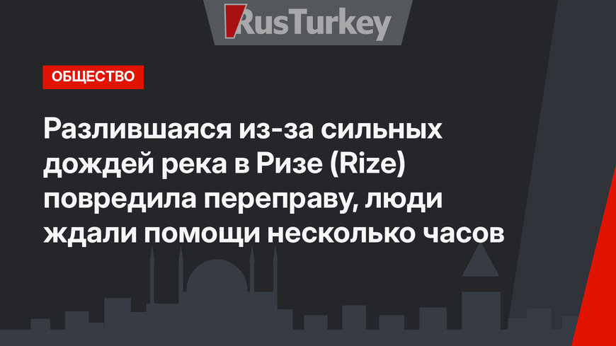 Разлившаяся из-за сильных дождей река в Ризе (Rize) повредила переправу, люди ждали помощи несколько часов