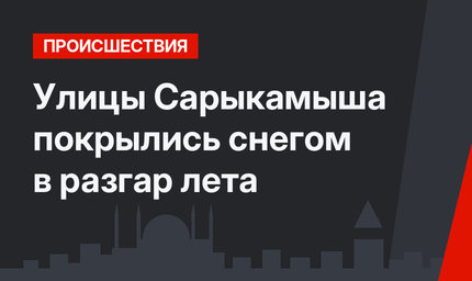Улицы Сарыкамыша покрылись снегом в разгар лета