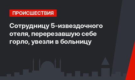 Сотрудницу 5-извездочного отеля, перерезавшую себе горло, увезли в больницу
