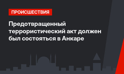 Предотвращенный террористический акт должен был состояться в Анкаре