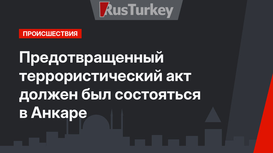 Предотвращенный террористический акт должен был состояться в Анкаре