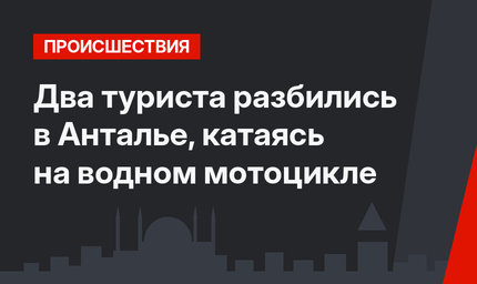 Два туриста разбились в Анталье, катаясь на водном мотоцикле
