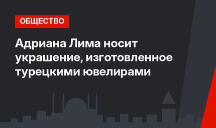 Адриана Лима носит украшение, изготовленное турецкими ювелирами