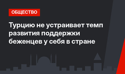 Турцию не устраивает темп развития  поддержки беженцев у себя в стране