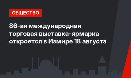 86-ая международная торговая выставка-ярмарка откроется в Измире 18 августа