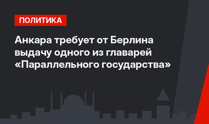 Анкара требует от Берлина выдачу одного из главарей «Параллельного государства»