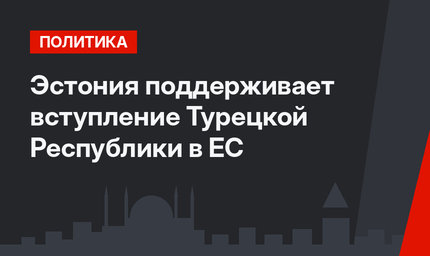 Эстония поддерживает вступление Турецкой Республики в ЕС