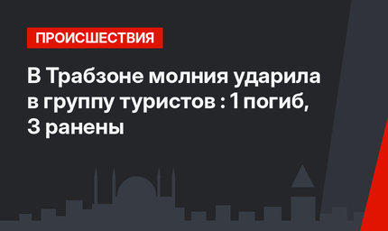 В Трабзоне молния ударила в группу туристов : 1 погиб, 3 ранены