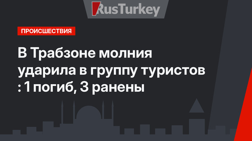 В Трабзоне молния ударила в группу туристов : 1 погиб, 3 ранены