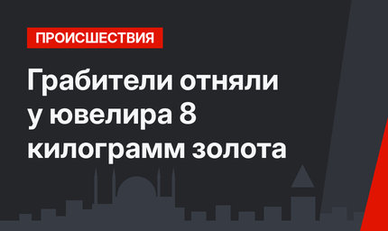 Грабители отняли у ювелира 8 килограмм золота