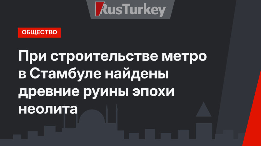 При строительстве метро в Стамбуле найдены древние руины эпохи неолита