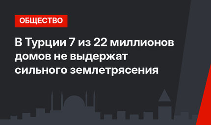В Турции 7 из 22 миллионов домов не выдержат сильного землетрясения