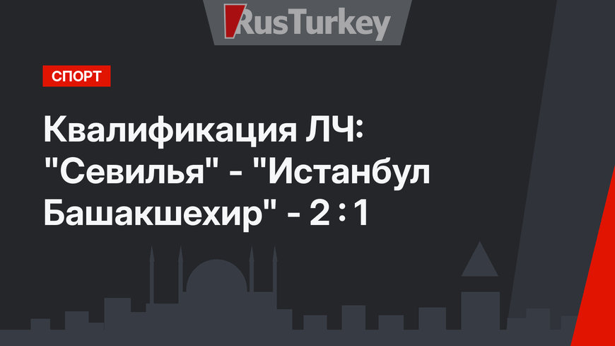 Квалификация ЛЧ: "Севилья" - "Истанбул Башакшехир" - 2 : 1