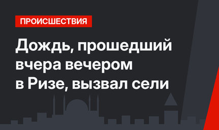 Дождь, прошедший вчера вечером в Ризе, вызвал сели