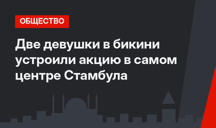 Две девушки в бикини устроили акцию в самом центре Стамбула