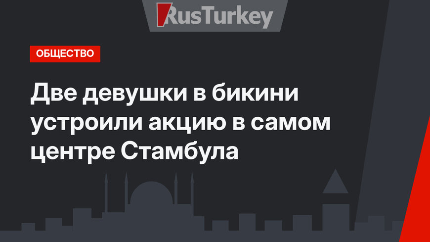 Две девушки в бикини устроили акцию в самом центре Стамбула