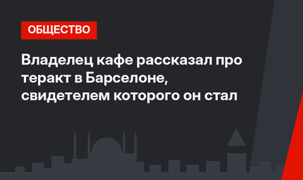 Владелец кафе рассказал про теракт в Барселоне, свидетелем которого он стал