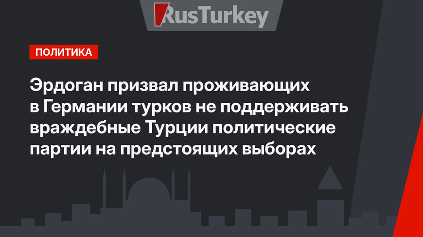 Эрдоган призвал проживающих в Германии турков не поддерживать враждебные Турции политические партии на предстоящих выборах