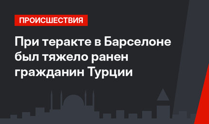 При теракте в Барселоне был тяжело ранен гражданин Турции