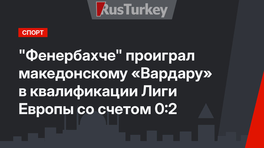 "Фенербахче" проиграл македонскому «Вардару» в квалификации Лиги Европы со счетом 0:2