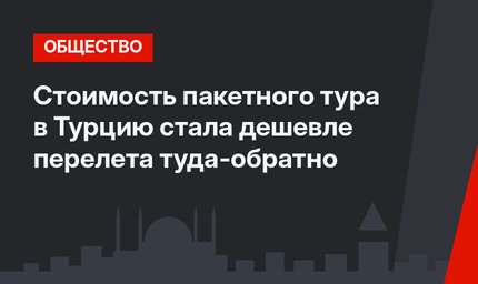 Стоимость пакетного тура в Турцию  стала дешевле  перелета туда-обратно